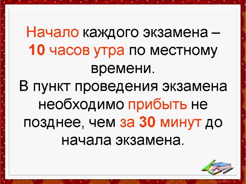 Начало каждого экзамена –  10 часов утра по местному времени.  В пункт